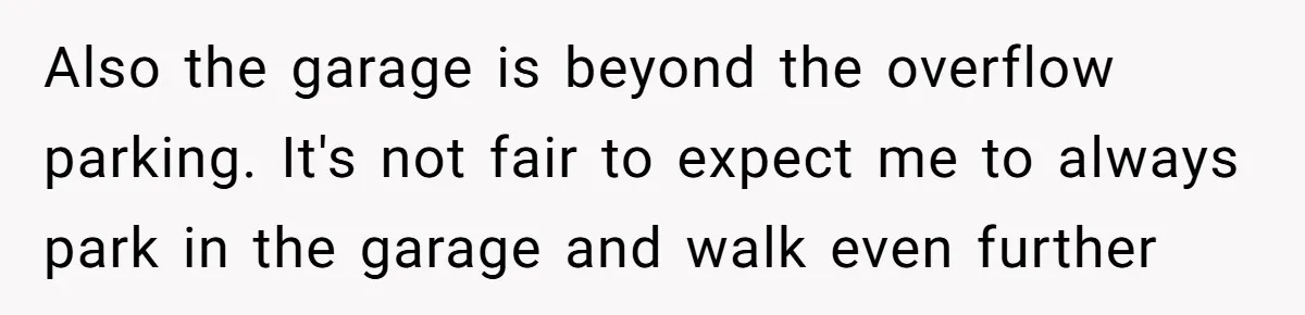 Also the garage is beyond the overflow parking. It's not fair to expect me to always park in the garage and walk even further