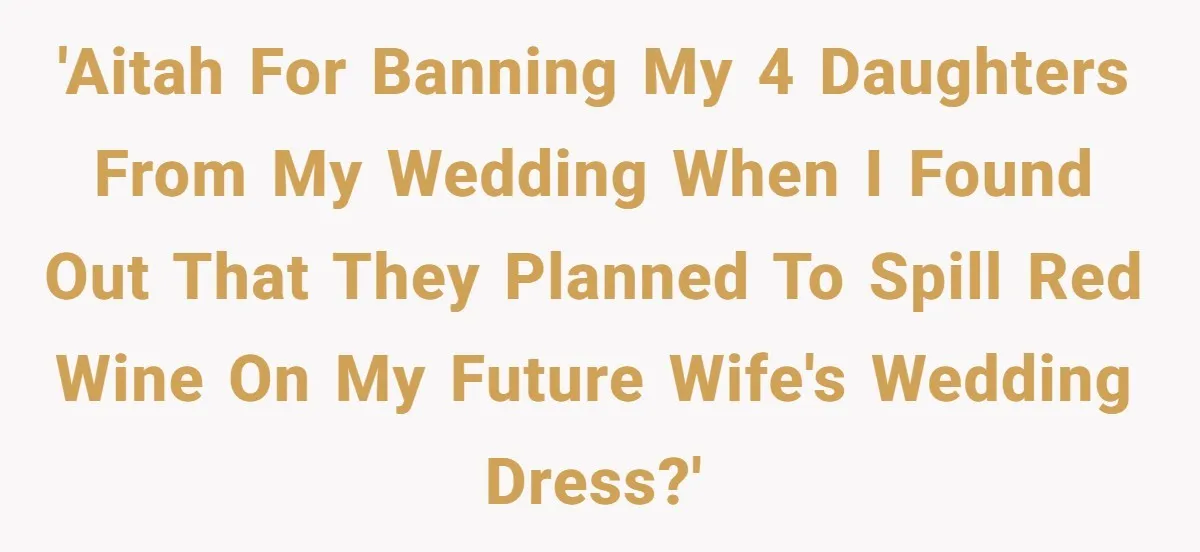 'AITAH for banning my 4 daughters from my wedding when I found out that they planned to spill red wine on my future wife's wedding dress?'