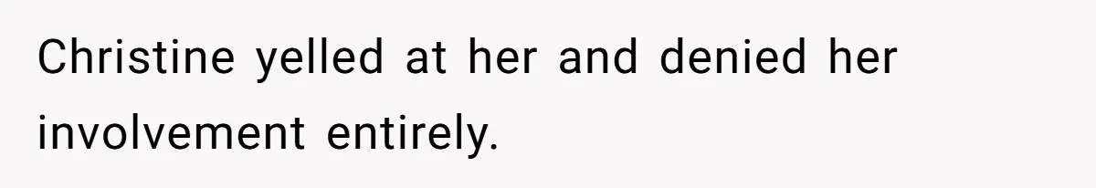 Christine yelled at her and denied her involvement entirely.