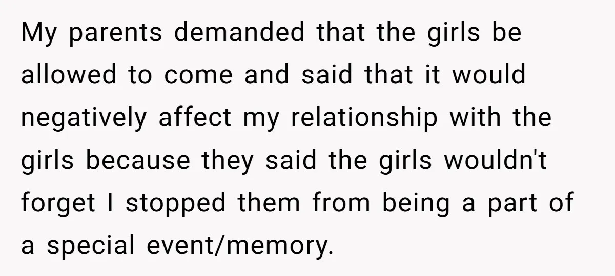 My parents demanded that the girls be allowed to come and said that it would negatively affect my relationship with the girls because they said the girls wouldn't forget I...