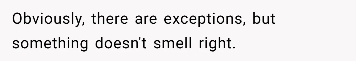 Obviously, there are exceptions, but something doesn't smell right.