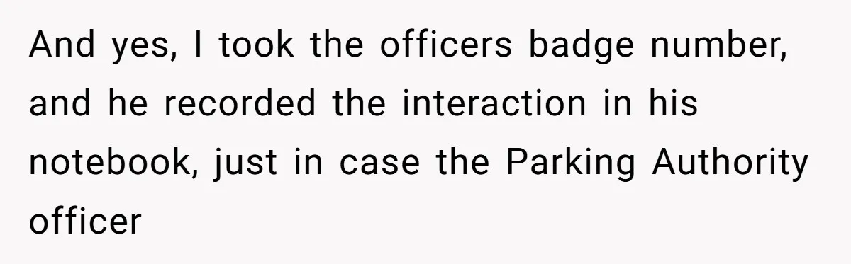 And yes, I took the officers badge number, and he recorded the interaction in his notebook, just in case the Parking Authority officer