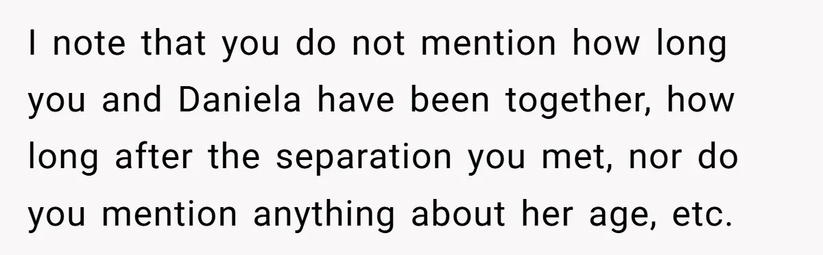 I note that you do not mention how long you and Daniela have been together, how long after the separation you met, nor do you mention anything about her age,...