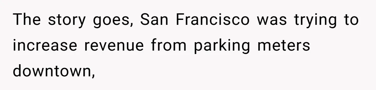 The story goes, San Francisco was trying to increase revenue from parking meters downtown,