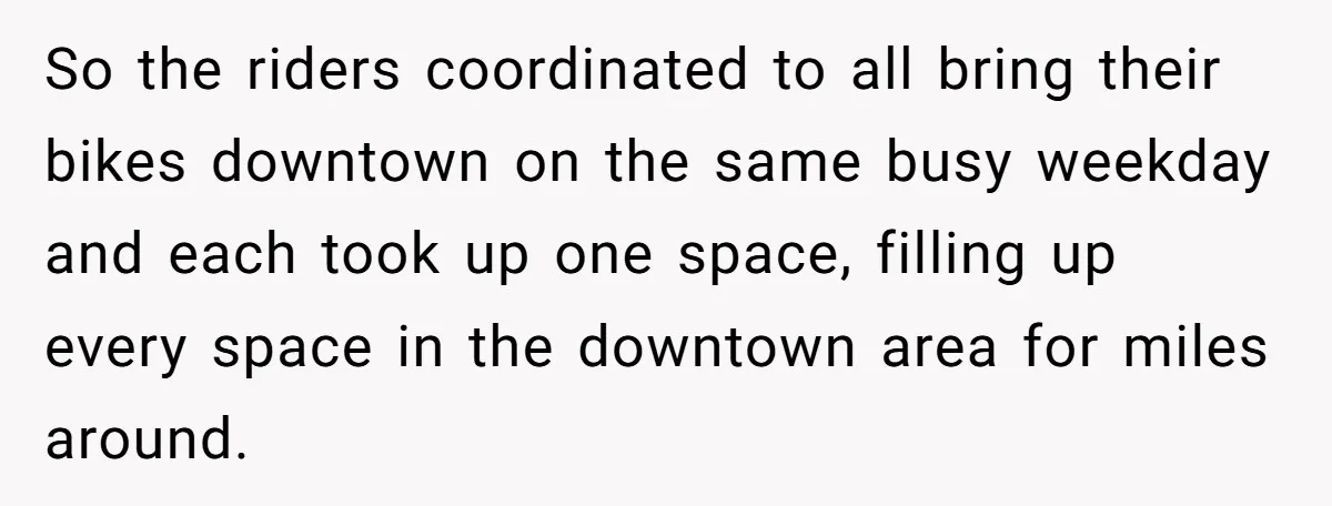 So the riders coordinated to all bring their bikes downtown on the same busy weekday and each took up one space, filling up every space in the downtown area for...