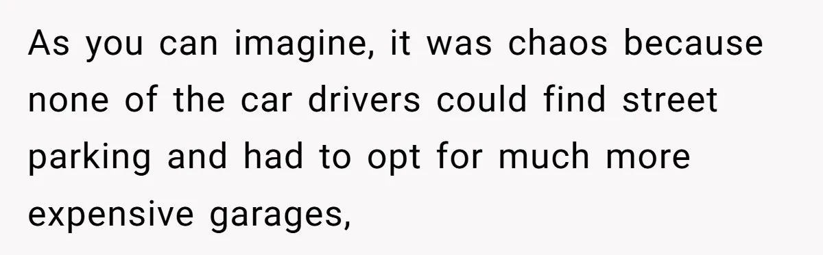 As you can imagine, it was chaos because none of the car drivers could find street parking and had to opt for much more expensive garages,