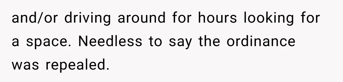 and/or driving around for hours looking for a space. Needless to say the ordinance was repealed.