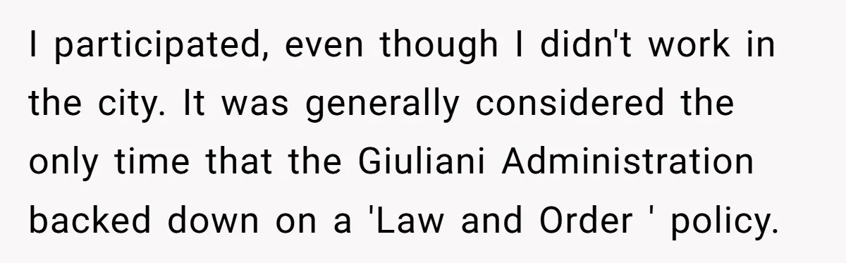 I participated, even though I didn't work in the city. It was generally considered the only time that the Giuliani Administration backed down on a 'Law and Order ' policy.