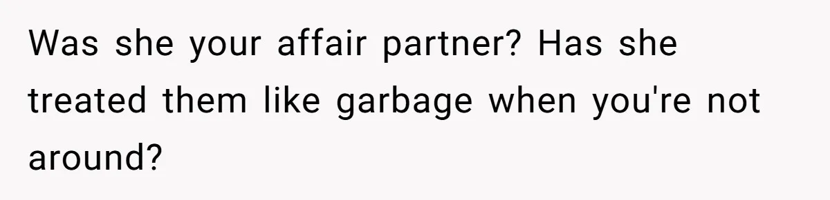 Was she your affair partner? Has she treated them like garbage when you're not around?