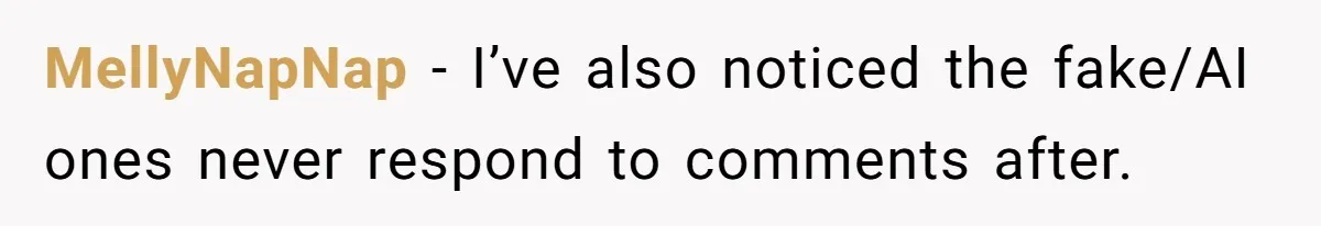 MellyNapNap − I’ve also noticed the fake/AI ones never respond to comments after.
