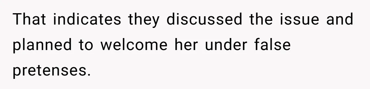 That indicates they discussed the issue and planned to welcome her under false pretenses.