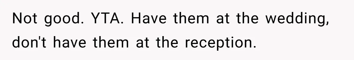 Not good. YTA. Have them at the wedding, don't have them at the reception.