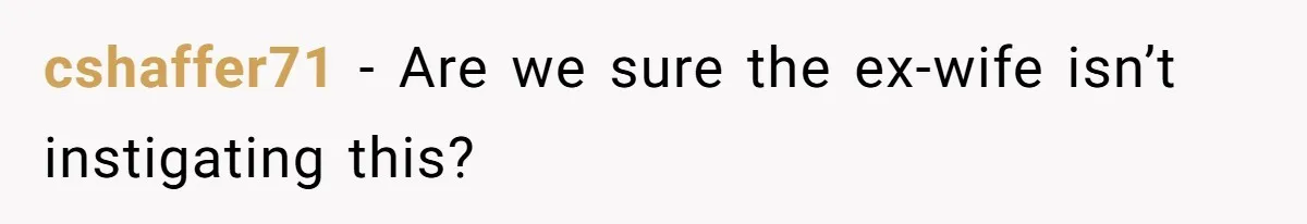 cshaffer71 − Are we sure the ex-wife isn’t instigating this?