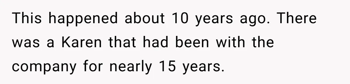This happened about 10 years ago. There was a Karen that had been with the company for nearly 15 years.