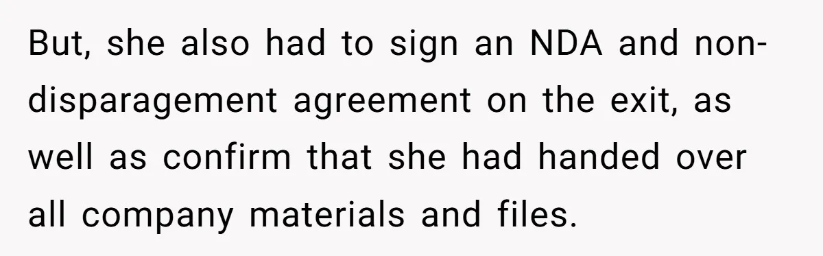 But, she also had to sign an NDA and non-disparagement agreement on the exit, as well as confirm that she had handed over all company materials and files.