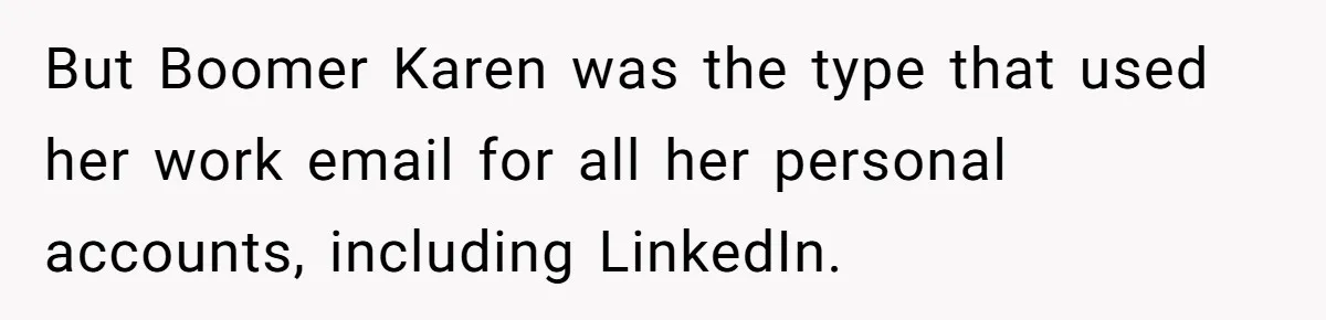 But Boomer Karen was the type that used her work email for all her personal accounts, including LinkedIn.