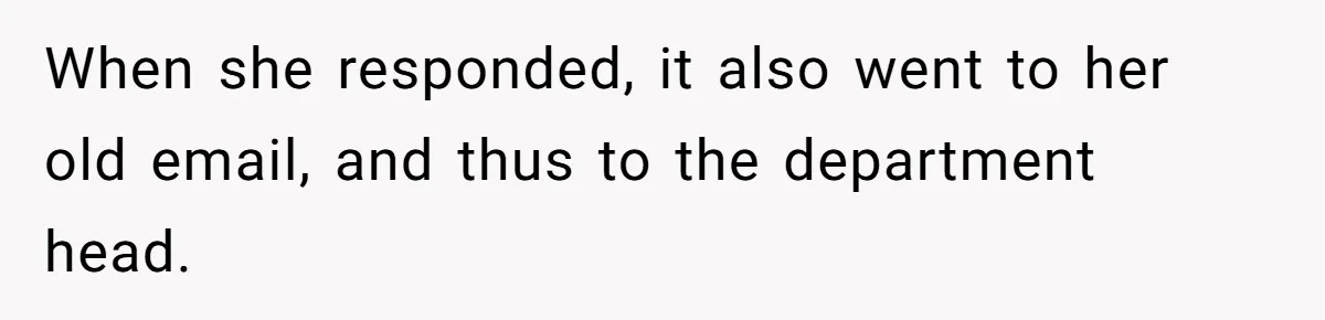 When she responded, it also went to her old email, and thus to the department head.