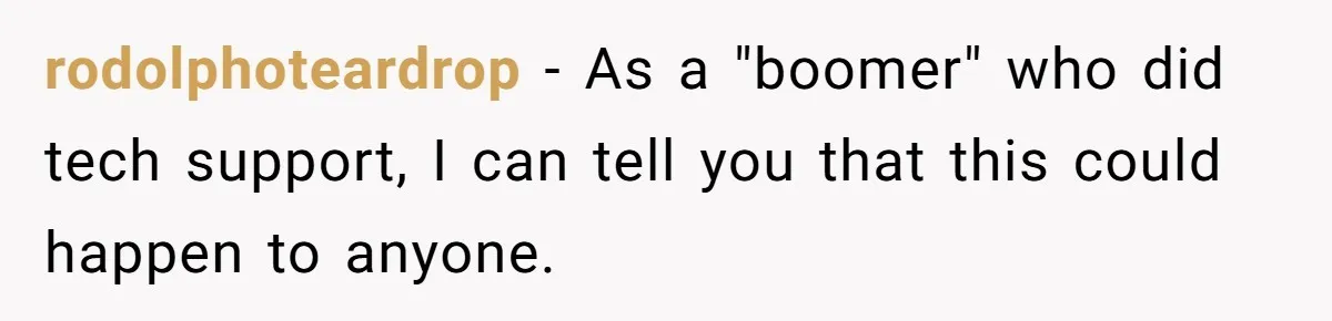 rodolphoteardrop − As a "boomer" who did tech support, I can tell you that this could happen to anyone.