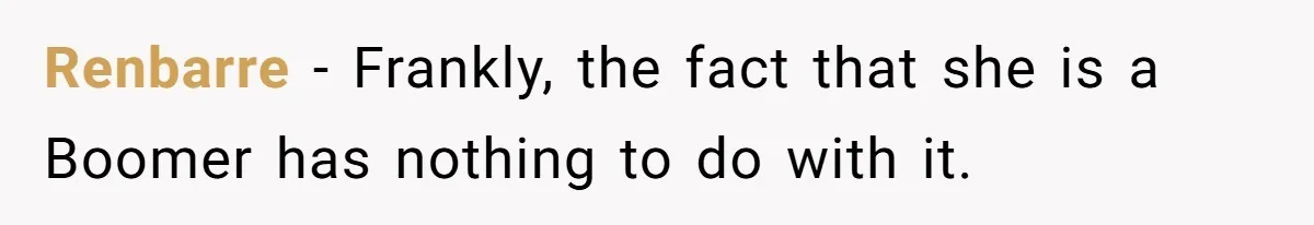 Renbarre − Frankly, the fact that she is a Boomer has nothing to do with it.
