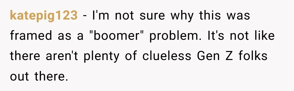 katepig123 − I'm not sure why this was framed as a "boomer" problem. It's not like there aren't plenty of clueless Gen Z folks out there.