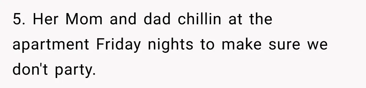 5. Her Mom and dad chillin at the apartment Friday nights to make sure we don't party.