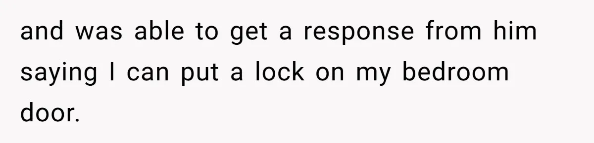 and was able to get a response from him saying I can put a lock on my bedroom door.