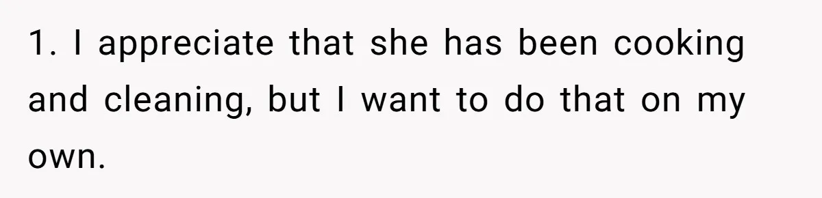 1. I appreciate that she has been cooking and cleaning, but I want to do that on my own.