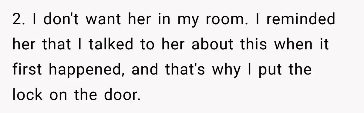 2. I don't want her in my room. I reminded her that I talked to her about this when it first happened, and that's why I put the lock on...