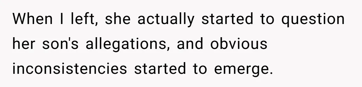 When I left, she actually started to question her son's allegations, and obvious inconsistencies started to emerge.