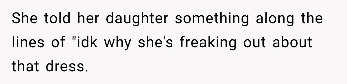 She told her daughter something along the lines of "idk why she's freaking out about that dress.