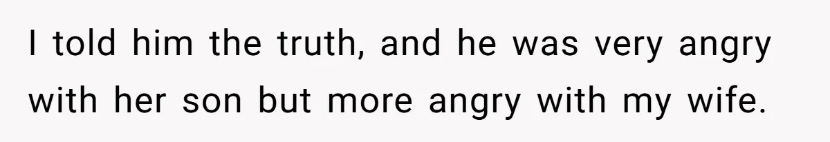 I told him the truth, and he was very angry with her son but more angry with my wife.