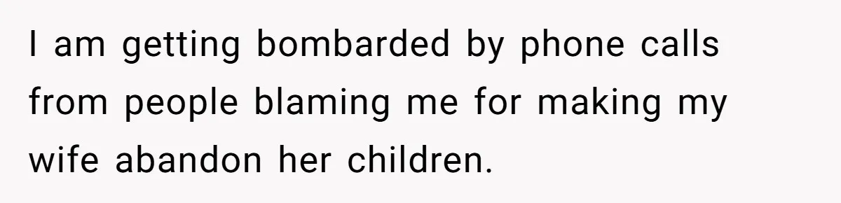 I am getting bombarded by phone calls from people blaming me for making my wife abandon her children.