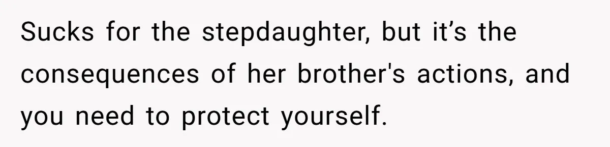 Sucks for the stepdaughter, but it’s the consequences of her brother's actions, and you need to protect yourself.