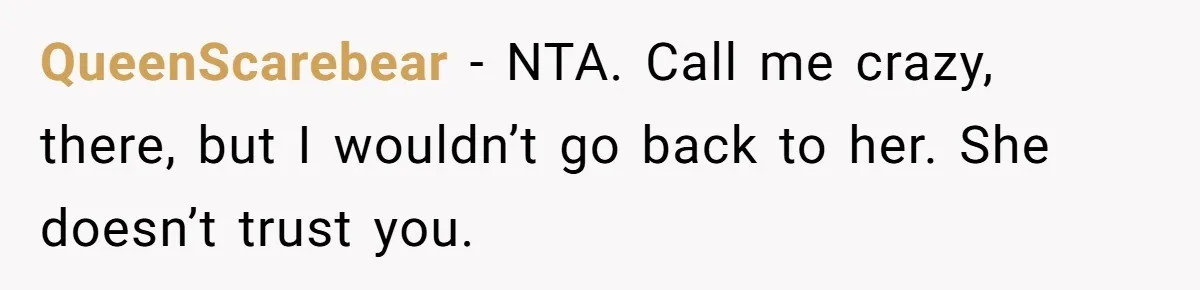 QueenScarebear − NTA. Call me crazy, there, but I wouldn’t go back to her. She doesn’t trust you.