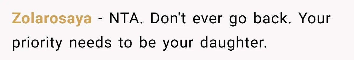 Zolarosaya − NTA. Don't ever go back. Your priority needs to be your daughter.
