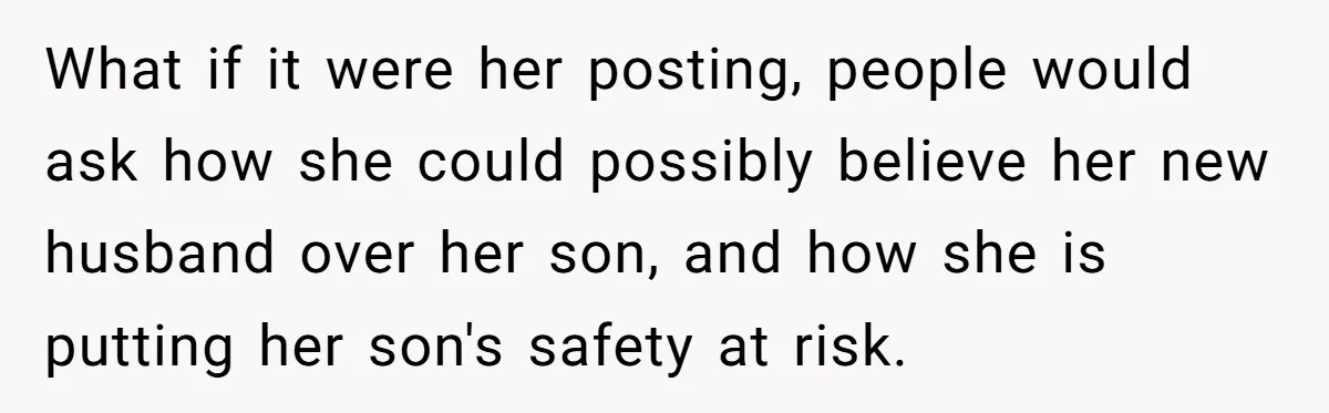 What if it were her posting, people would ask how she could possibly believe her new husband over her son, and how she is putting her son's safety at risk.