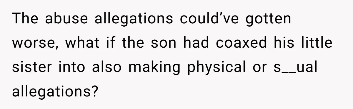 The abuse allegations could’ve gotten worse, what if the son had coaxed his little sister into also making physical or s__ual allegations?