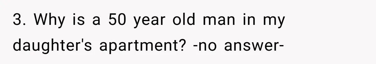 3. Why is a 50 year old man in my daughter's apartment? -no answer-