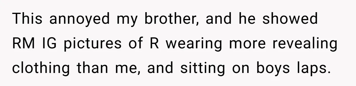This annoyed my brother, and he showed RM IG pictures of R wearing more revealing clothing than me, and sitting on boys laps.