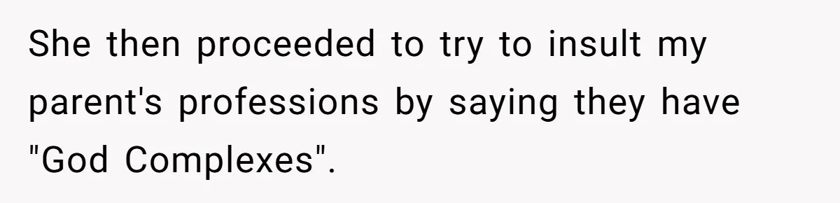 She then proceeded to try to insult my parent's professions by saying they have "God Complexes".