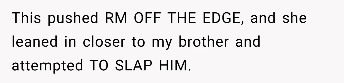 This pushed RM OFF THE EDGE, and she leaned in closer to my brother and attempted TO SLAP HIM.
