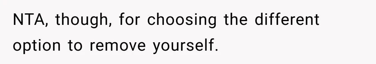 NTA, though, for choosing the different option to remove yourself.