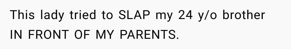 This lady tried to SLAP my 24 y/o brother IN FRONT OF MY PARENTS.