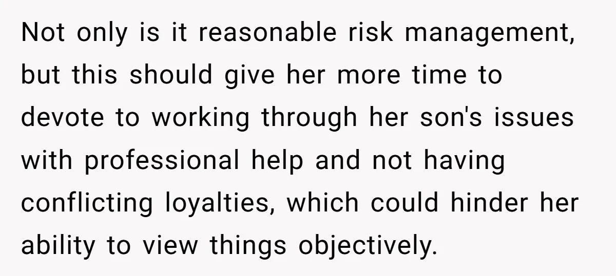 Not only is it reasonable risk management, but this should give her more time to devote to working through her son's issues with professional help and not having conflicting loyalties,...