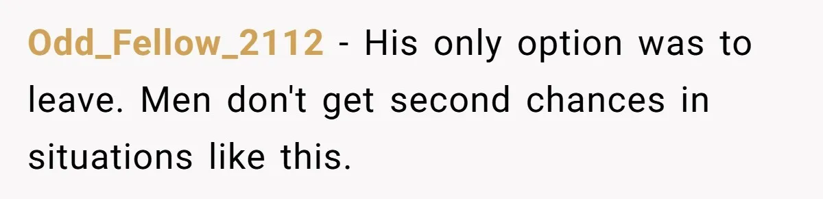 Odd_Fellow_2112 − His only option was to leave. Men don't get second chances in situations like this.