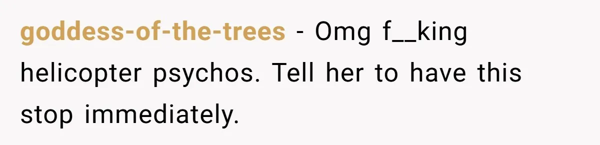 goddess-of-the-trees − Omg f__king helicopter psychos. Tell her to have this stop immediately.
