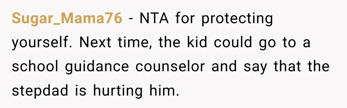 Sugar_Mama76 − NTA for protecting yourself. Next time, the kid could go to a school guidance counselor and say that the stepdad is hurting him.