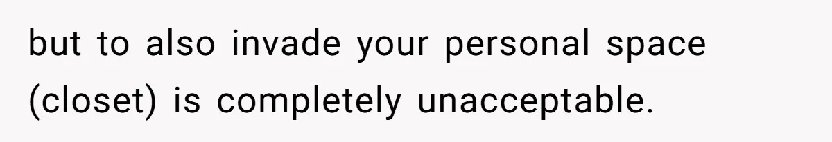 but to also invade your personal space (closet) is completely unacceptable.