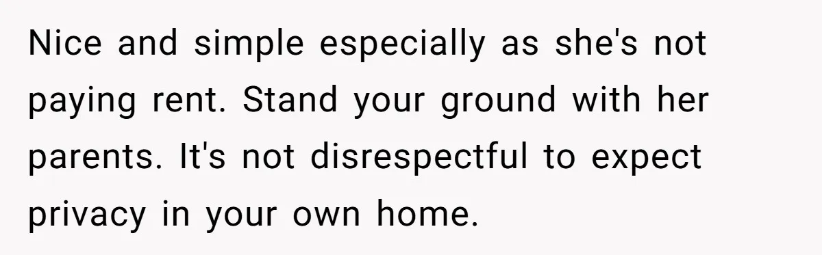 Nice and simple especially as she's not paying rent. Stand your ground with her parents. It's not disrespectful to expect privacy in your own home.