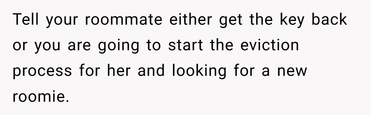 Tell your roommate either get the key back or you are going to start the eviction process for her and looking for a new roomie.